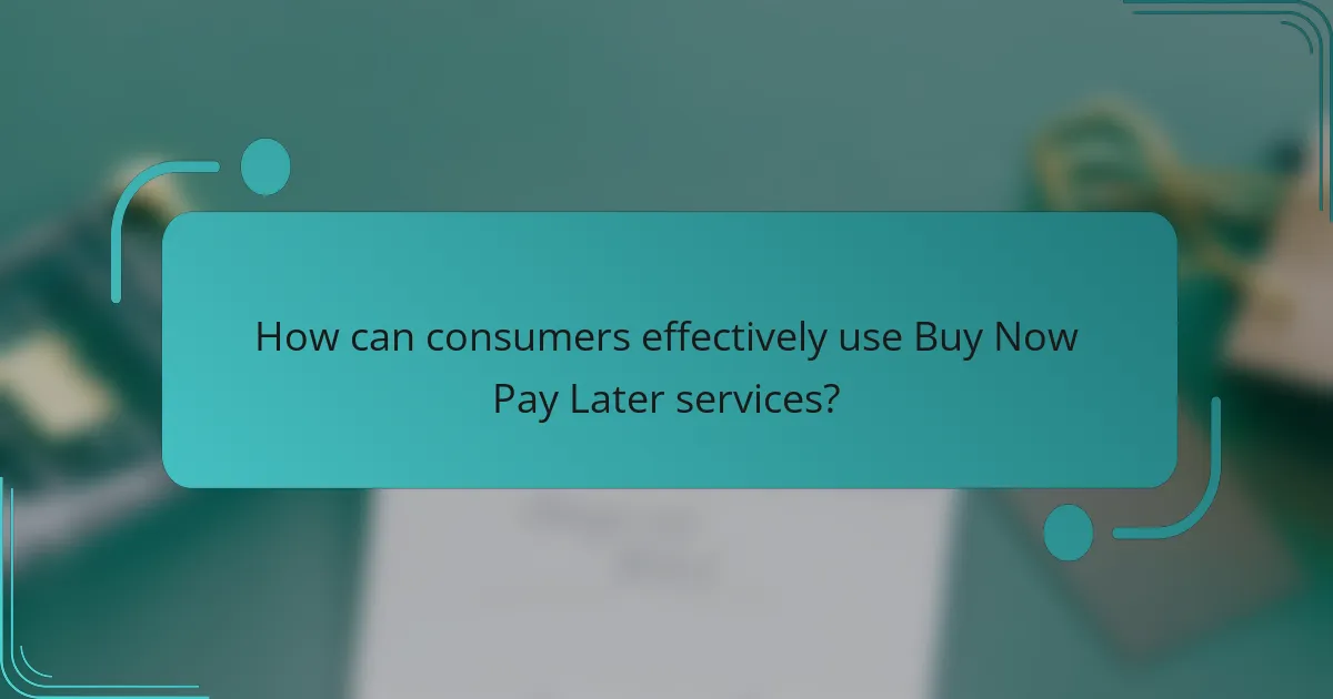 How can consumers effectively use Buy Now Pay Later services?