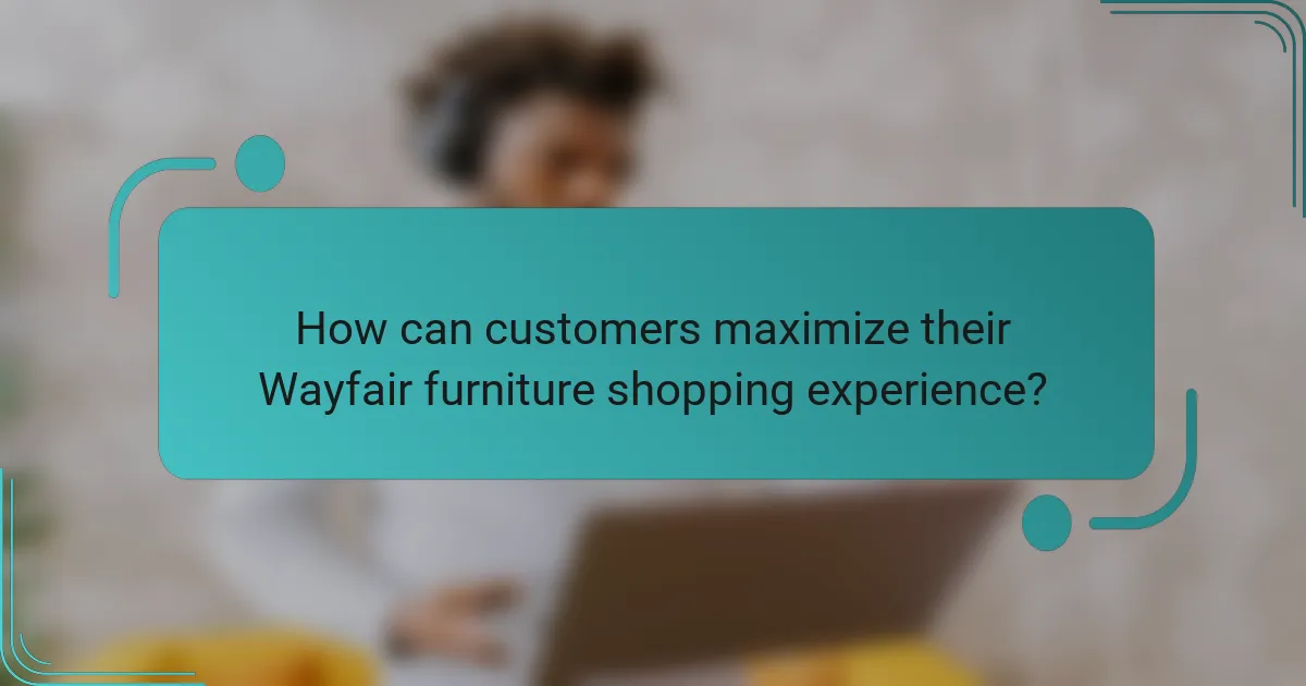 How can customers maximize their Wayfair furniture shopping experience?