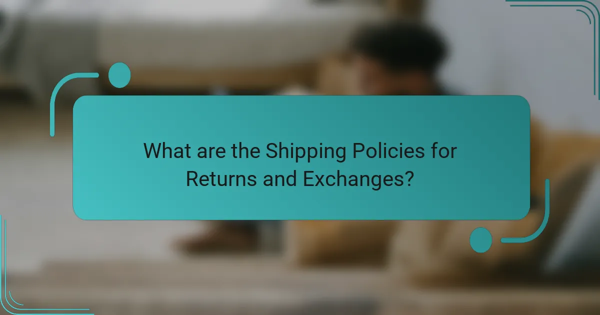What are the Shipping Policies for Returns and Exchanges?