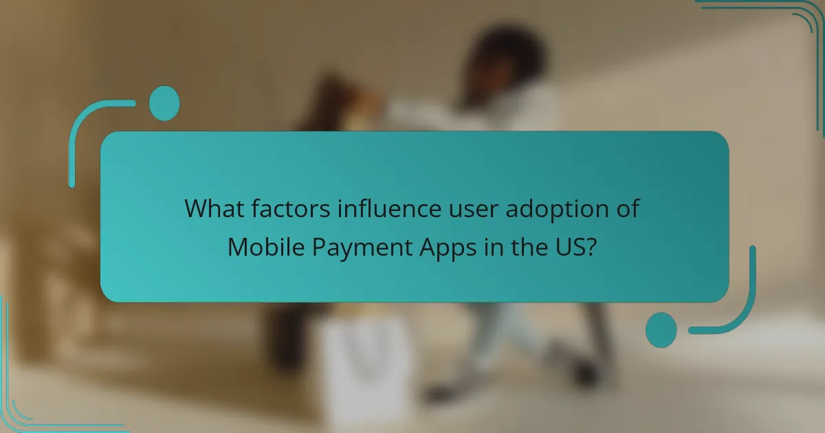 What factors influence user adoption of Mobile Payment Apps in the US?