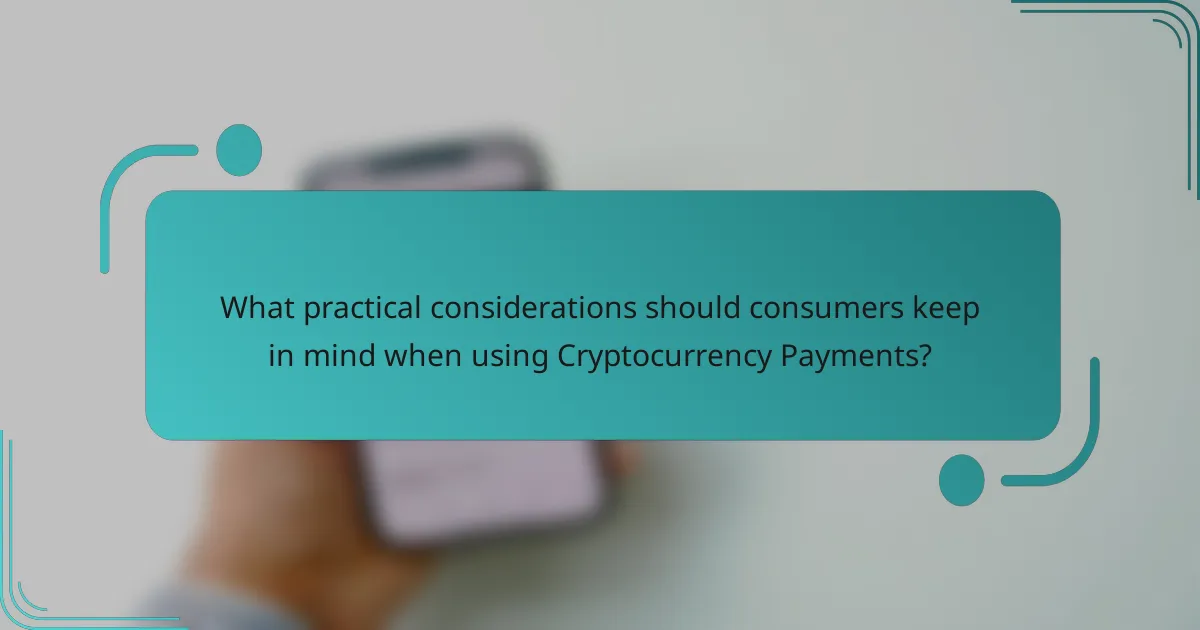 What practical considerations should consumers keep in mind when using Cryptocurrency Payments?