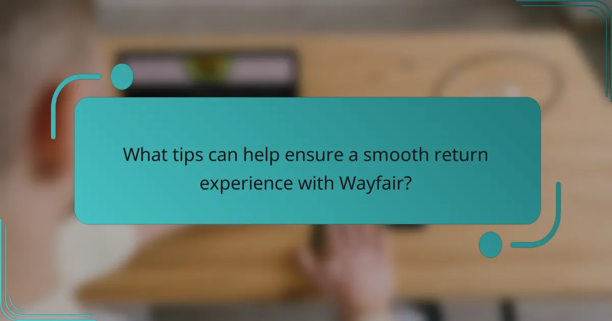 What tips can help ensure a smooth return experience with Wayfair?